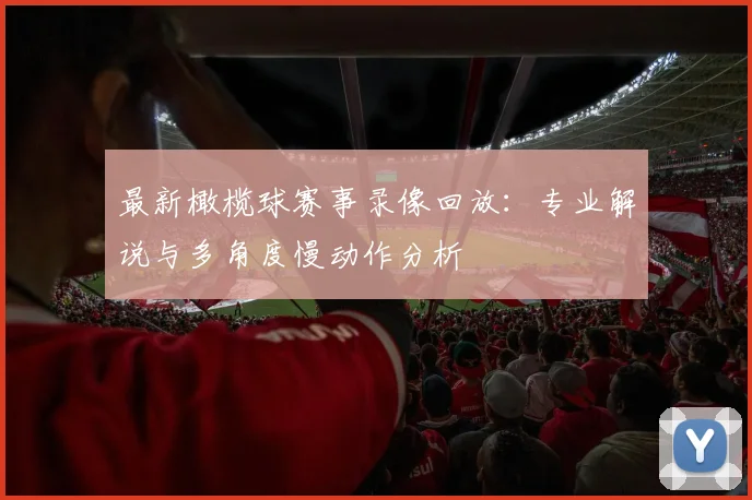 最新橄榄球赛事录像回放：专业解说与多角度慢动作分析
