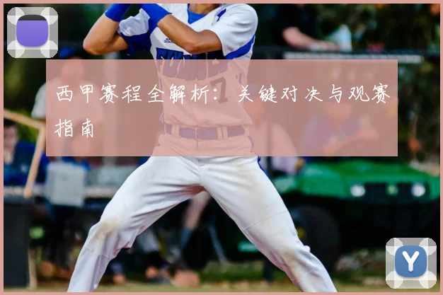 西甲赛程全解析：关键对决与观赛指南