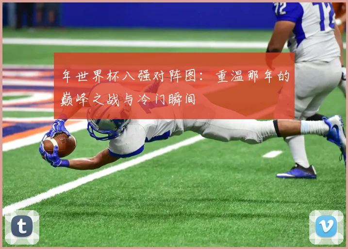 年世界杯八强对阵图:重温那年的巅峰之战与冷门瞬间