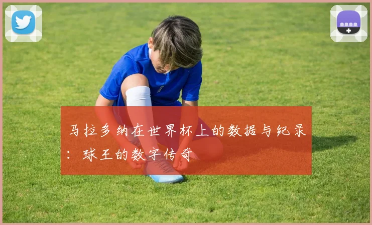 马拉多纳在世界杯上的数据与纪录：球王的数字传奇