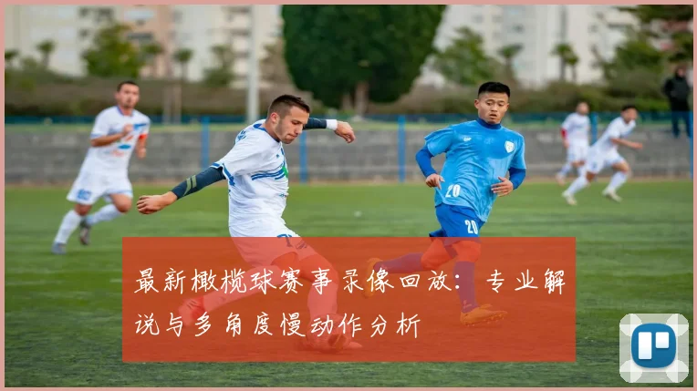 最新橄榄球赛事录像回放：专业解说与多角度慢动作分析