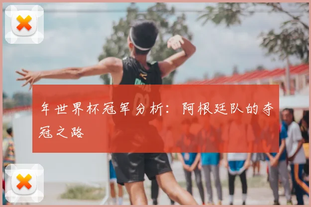 年世界杯冠军分析:阿根廷队的夺冠之路