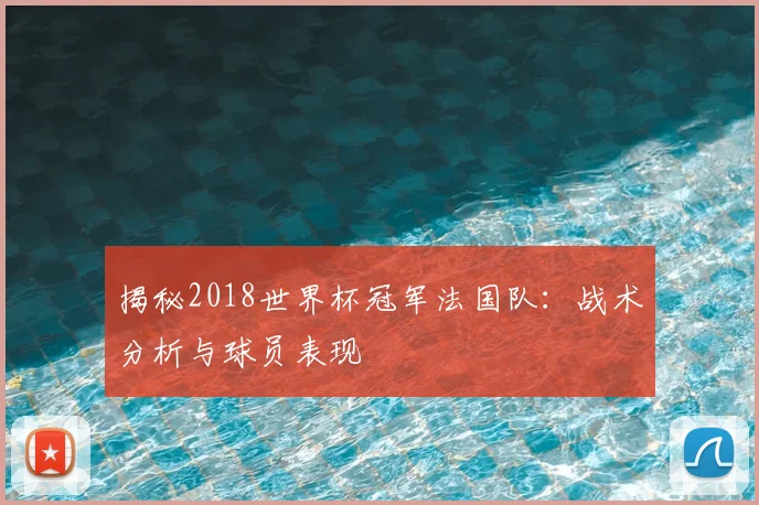 揭秘2018世界杯冠军法国队：战术分析与球员表现