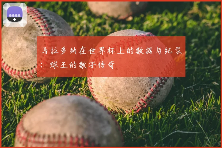 马拉多纳在世界杯上的数据与纪录：球王的数字传奇