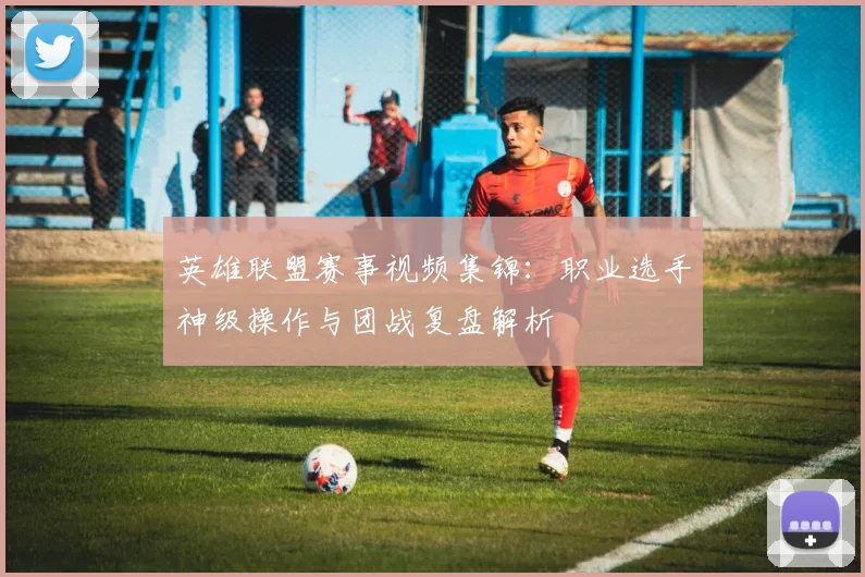 英雄联盟赛事视频集锦：职业选手神级操作与团战复盘解析