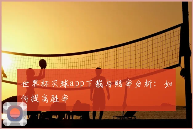 世界杯买球app下载与赔率分析：如何提高胜率