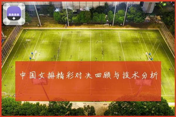 中国女排精彩对决回顾与技术分析