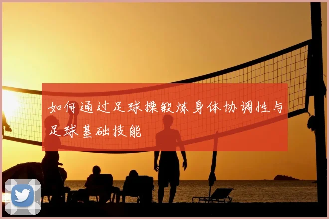 如何通过足球操锻炼身体协调性与足球基础技能