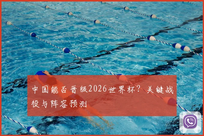 中国能否晋级2026世界杯?关键战役与阵容预测