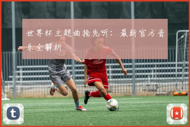 世界杯主题曲抢先听：最新官方音乐全解析