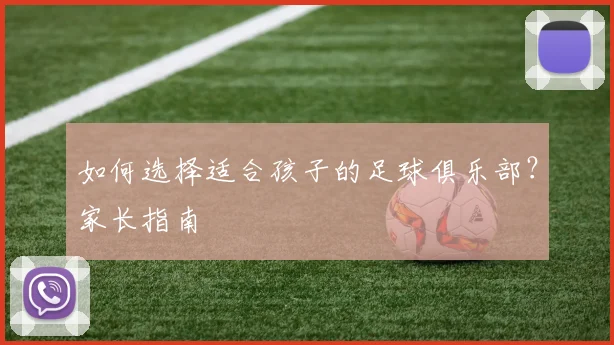 如何选择适合孩子的足球俱乐部?家长指南