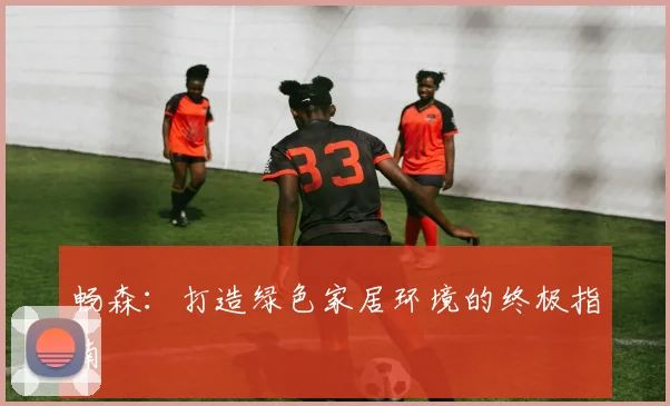 畅森：打造绿色家居环境的终极指南