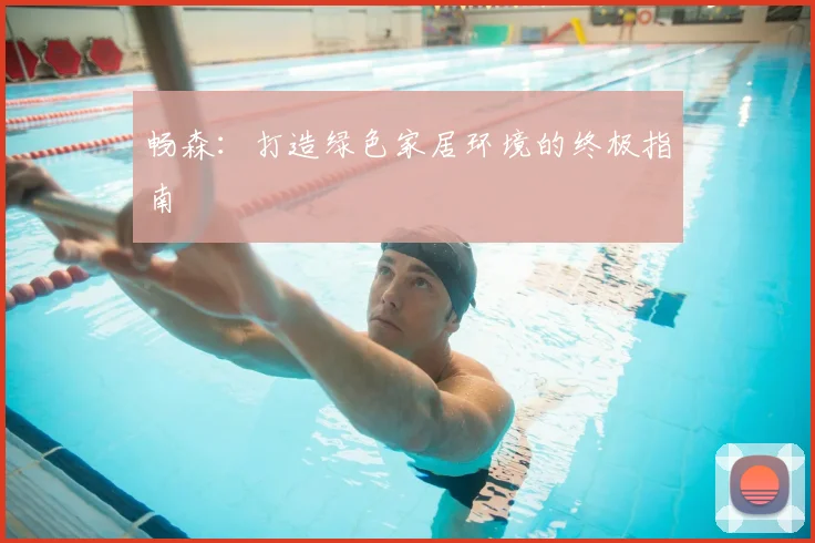 畅森：打造绿色家居环境的终极指南